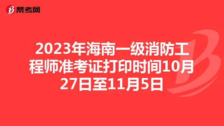 2023年海南一级消防工程师准考证打印时间10月27日至11月5日
