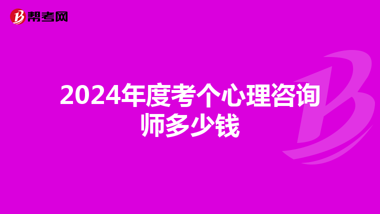 2024年度考个心理咨询师多少钱