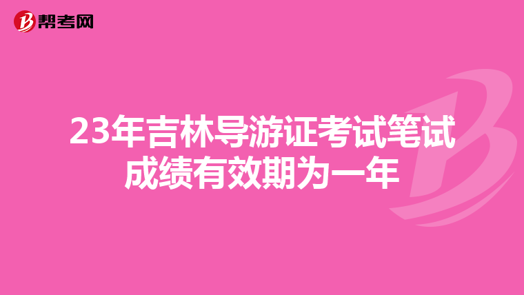 23年吉林导游证考试笔试成绩有效期为一年