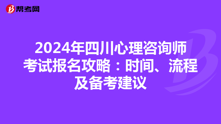 2024年四川心理咨询师考试报名攻略：时间、流程及备考建议