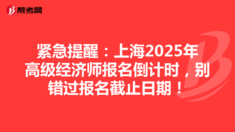 紧急提醒：上海2025年高级经济师报名倒计时，别错过报名截止日期！