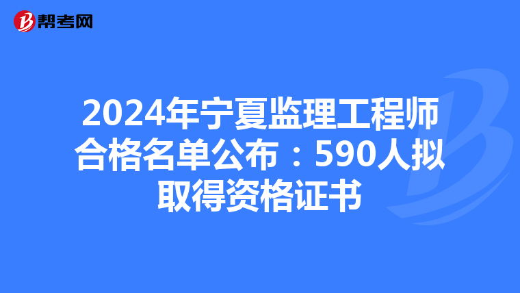 2024年宁夏监理工程师合格名单公布：590人拟取得资格证书