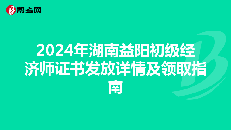 2024年湖南益陽初級經濟師證書發放詳情及領取指南