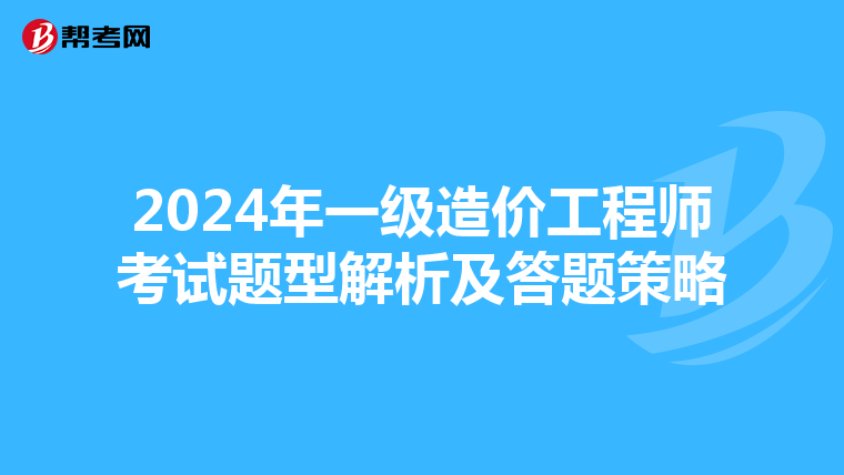 2024年一级造价工程师考试题型解析及答题策略