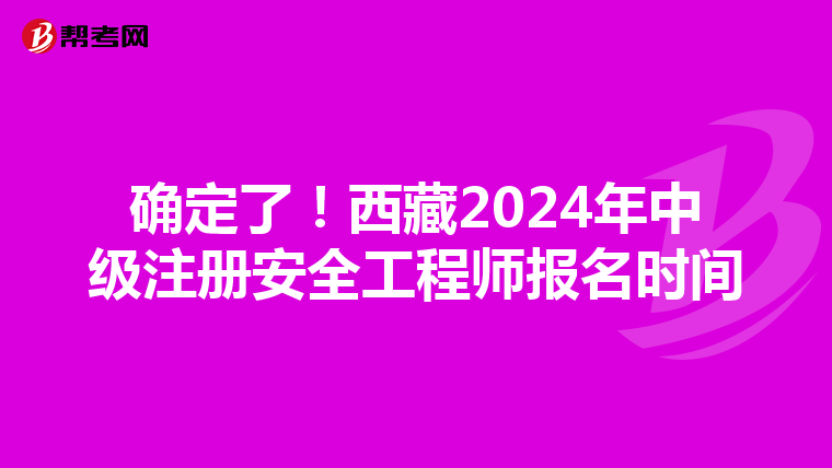 確定了！西藏2024年中級注冊安全工程師報名時間