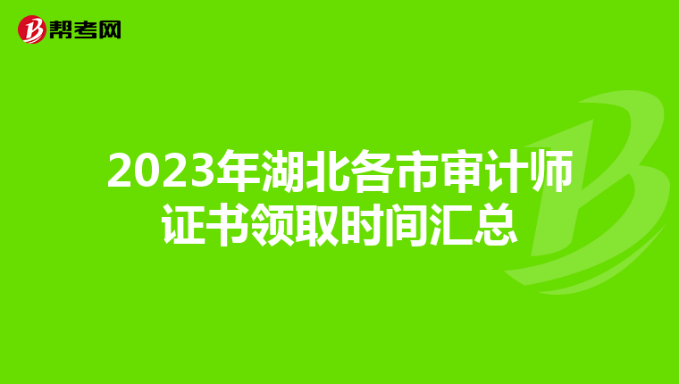 2023年湖北各市审计师证书领取时间汇总