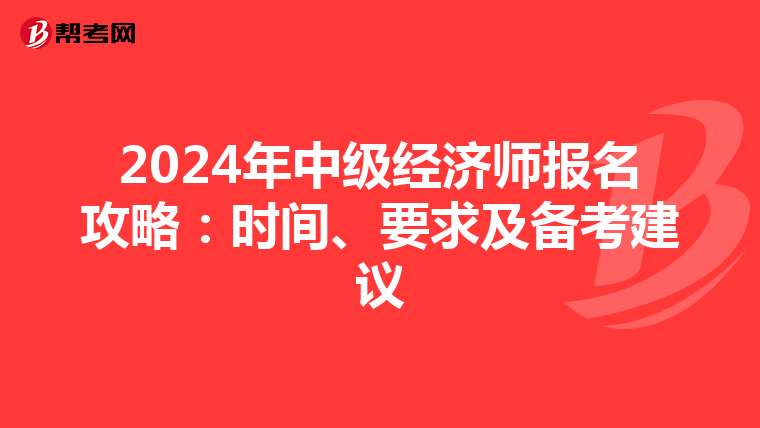 2024年中级经济师报名攻略：时间、要求及备考建议
