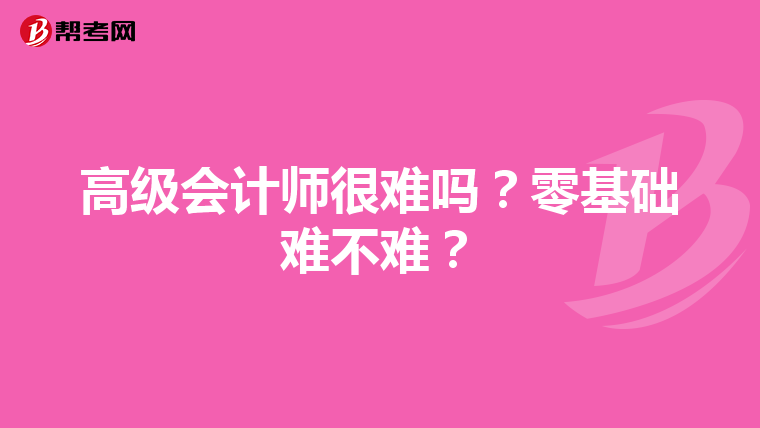 高级会计师很难吗？零基础难不难？