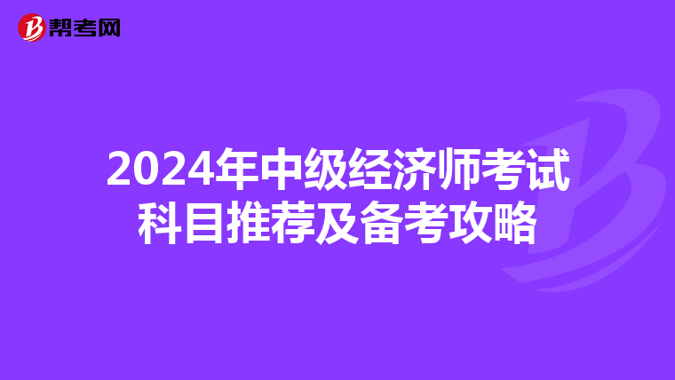 2024年中级经济师考试科目推荐及备考攻略