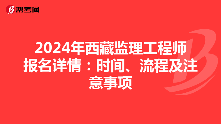 2024年西藏监理工程师报名详情：时间、流程及注意事项