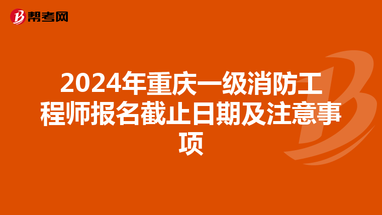2024年重庆一级消防工程师报名截止日期及注意事项