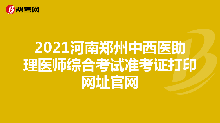 2021河南郑州中西医助理医师综合考试准考证打印网址官网