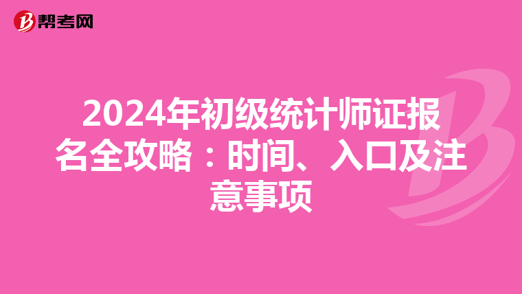 2024年初级统计师证报名全攻略：时间、入口及注意事项