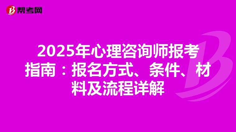 2025年心理咨询师报考指南：报名方式、条件、材料及流程详解