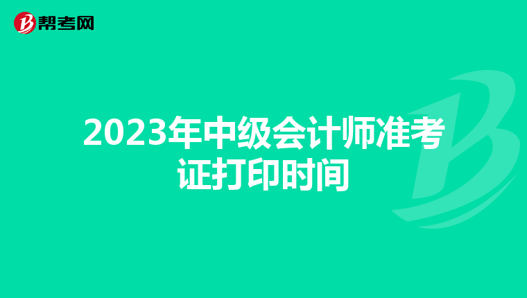 2023年中级会计师准考证打印时间