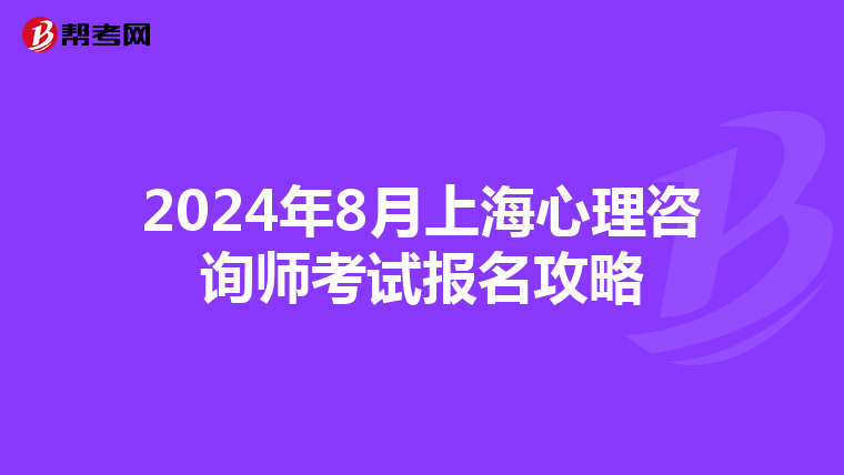 2024年8月上海心理咨询师考试报名攻略