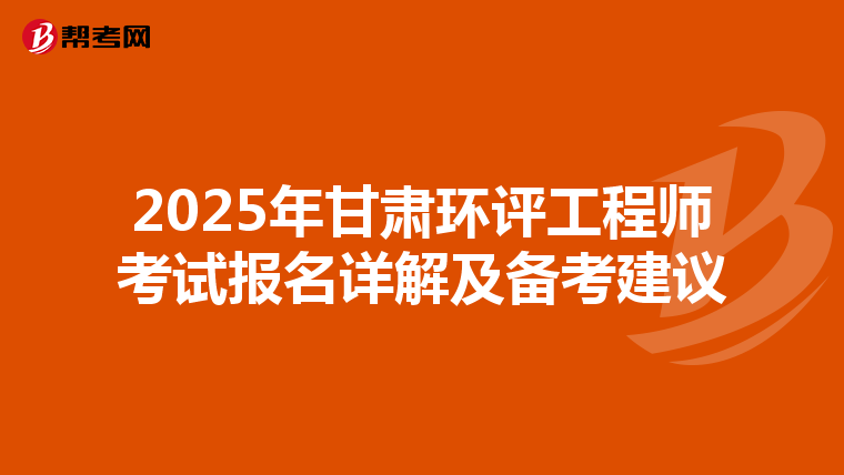 2025年甘肃环评工程师考试报名详解及备考建议