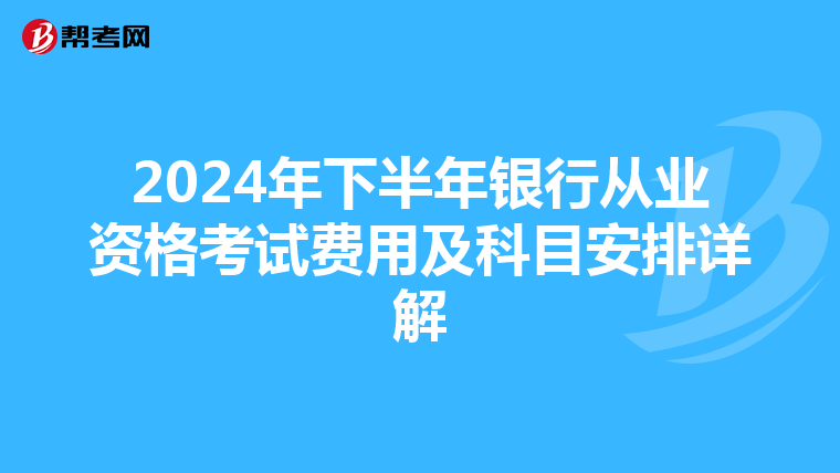2024年下半年银行从业资格考试费用及科目安排详解