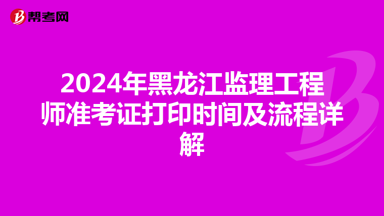 2024年黑龙江监理工程师准考证打印时间及流程详解