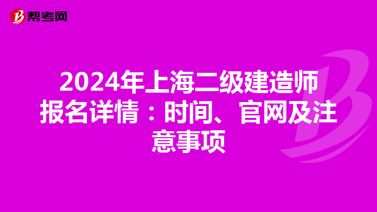 2024年上海二级建造师报名详情：时间、官网及注意事项