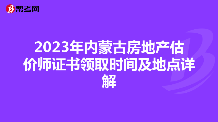 2023年内蒙古房地产估价师证书领取时间及地点详解
