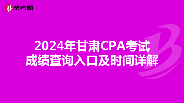 2024年甘肃CPA考试成绩查询入口及时间详解