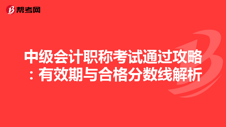 中級會計職稱考試通過攻略：有效期與合格分數線解析