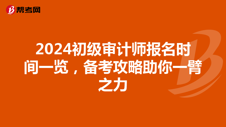 2024初级审计师报名时间一览，备考攻略助你一臂之力