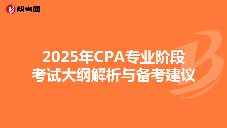 2025年CPA专业阶段考试大纲解析与备考建议