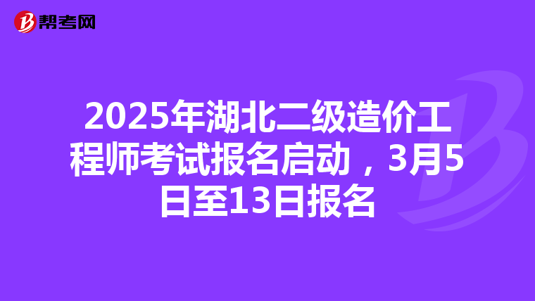 2025年湖北二級造價工程師考試報名啟動，3月5日至13日報名