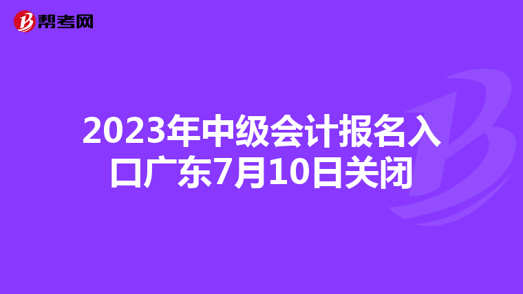 2023年中級會計報名入口廣東7月10日關閉