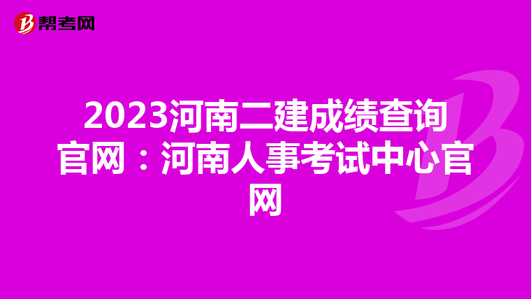 2023河南二建成绩查询官网：河南人事考试中心官网