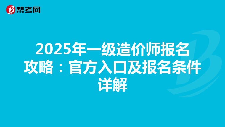 2025年一级造价师报名攻略：官方入口及报名条件详解