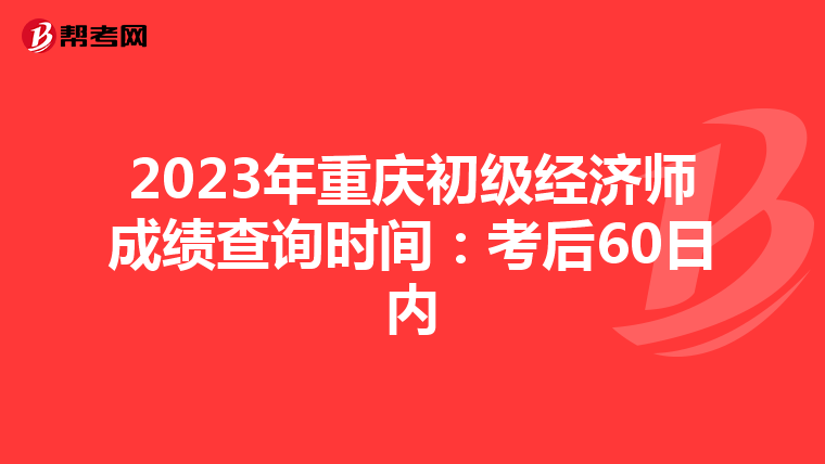 2023年重庆初级经济师成绩查询时间:考后60日内