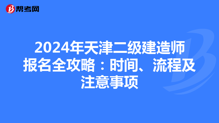 2024年天津二级建造师报名全攻略：时间、流程及注意事项
