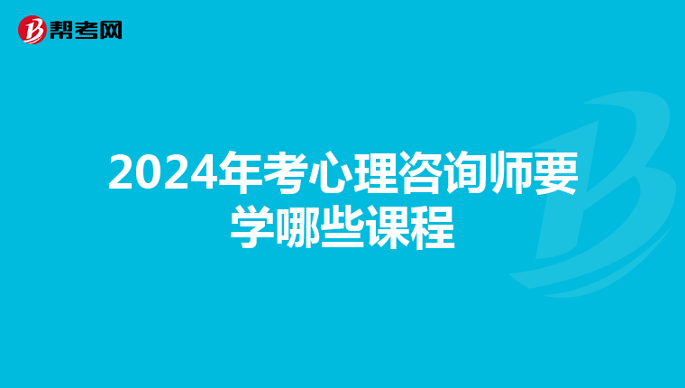 2024年考心理咨询师要学哪些课程