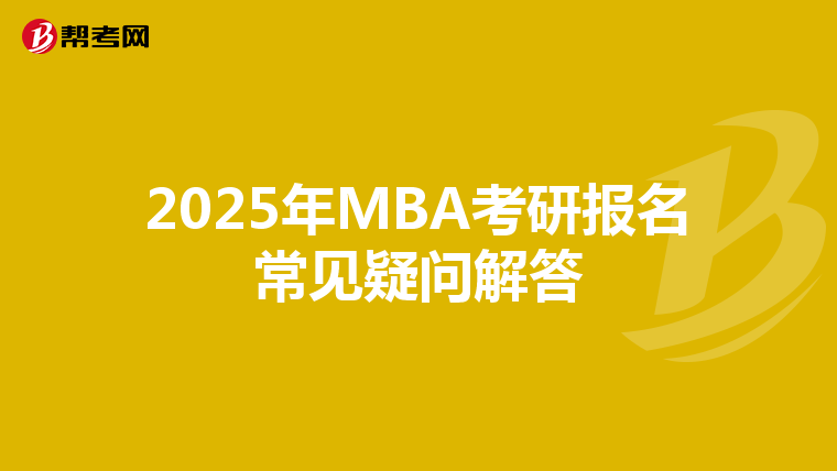 2025年MBA考研报名常见疑问解答