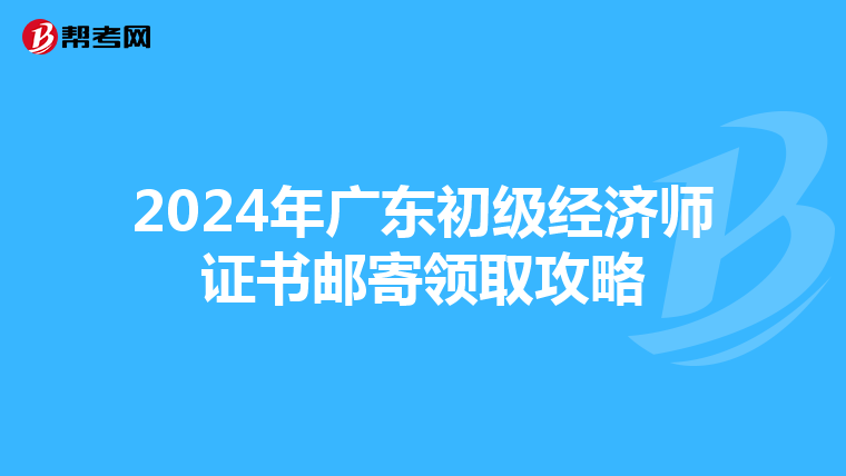 2024年广东初级经济师证书邮寄领取攻略