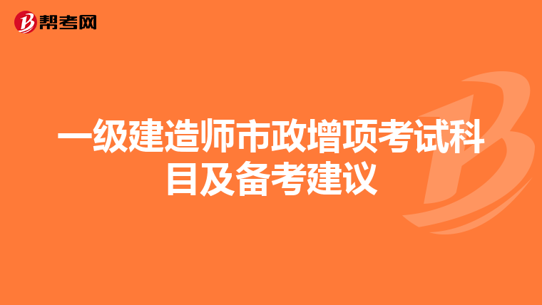 一级建造师市政增项考试科目及备考建议