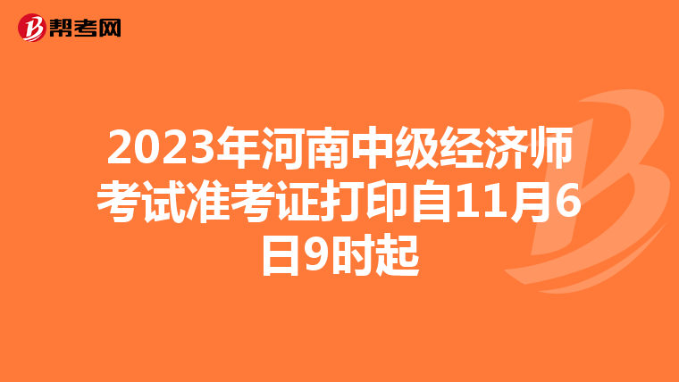 2023年河南中级经济师考试准考证打印自11月6日9时起