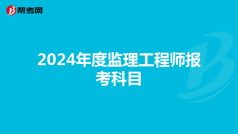 2024年度监理工程师报考科目