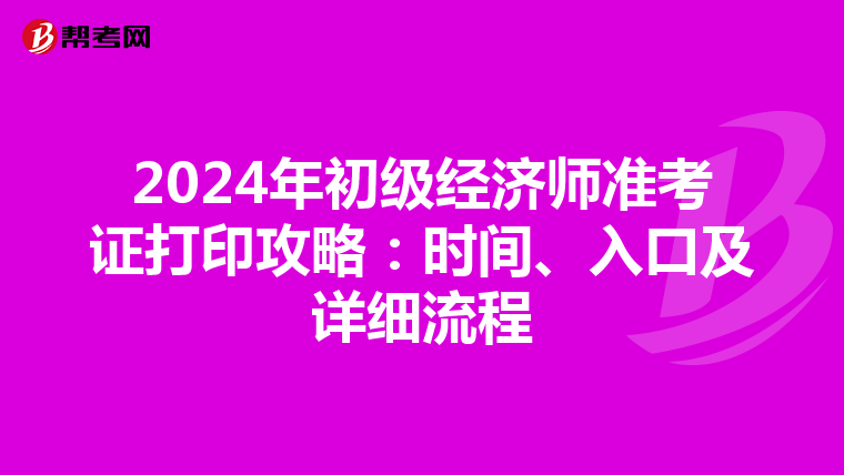2024年初级经济师准考证打印攻略：时间、入口及详细流程