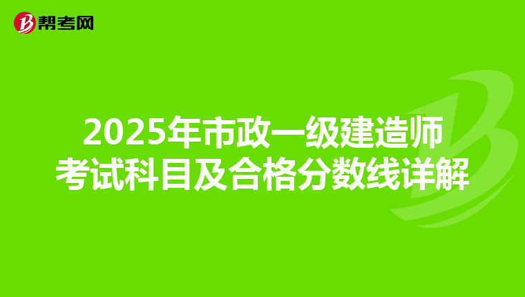 2025年市政一级建造师考试科目及合格分数线详解