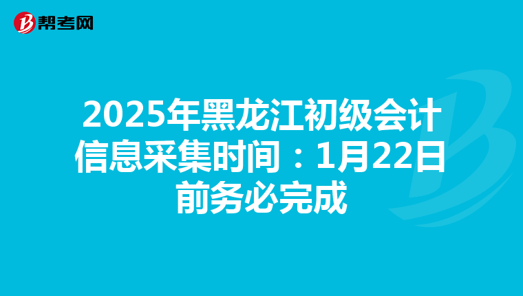 2025年黑龙江初级会计信息采集时间：1月22日前务必完成