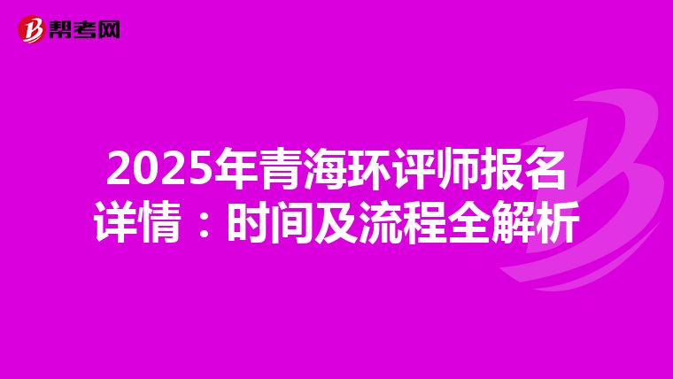 2025年青海环评师报名详情：时间及流程全解析