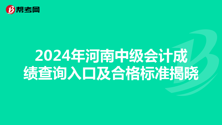 2024年河南中级会计成绩查询入口及合格标准揭晓