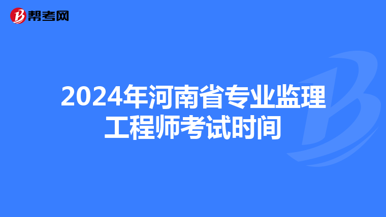 2024年河南省专业监理工程师考试时间