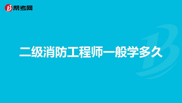 二级消防工程师一般学多久