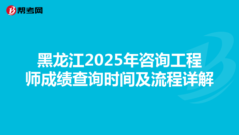 黑龙江2025年咨询工程师成绩查询时间及流程详解