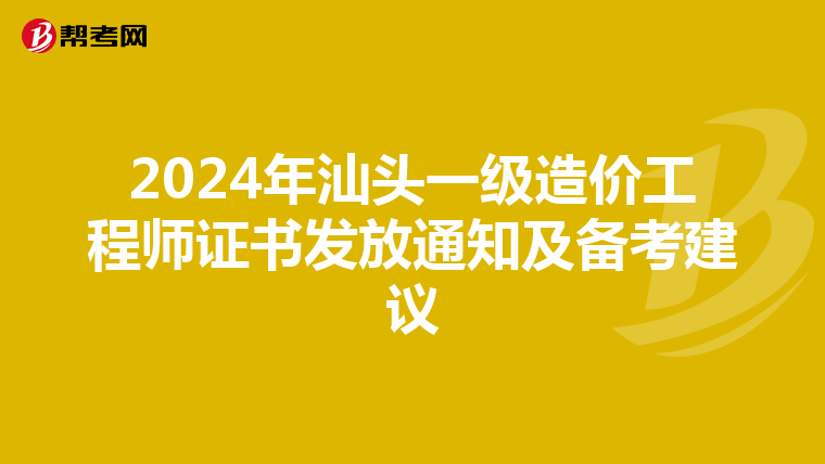 2024年汕头一级造价工程师证书发放通知及备考建议